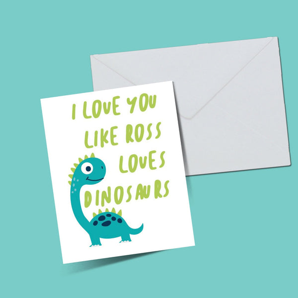 I Love you like Ross loves dinosaurs Card - ThePeppyStore