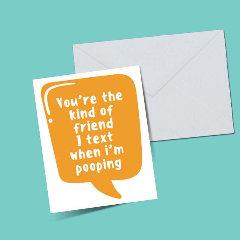 You're the kind of friend i text when i'm pooping card - ThePeppyStore